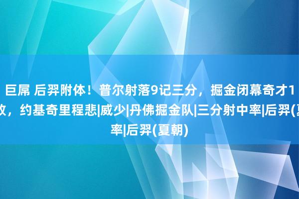 巨屌 后羿附体！普尔射落9记三分，掘金闭幕奇才16连败，约基奇里程悲|威少|丹佛掘金队|三分射中率|后羿(夏朝)