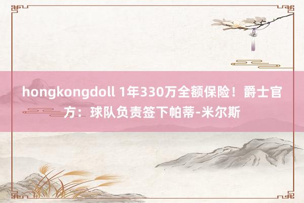 hongkongdoll 1年330万全额保险！爵士官方：球队负责签下帕蒂-米尔斯