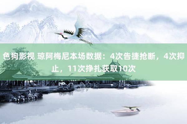 色狗影视 琼阿梅尼本场数据：4次告捷抢断，4次抑止，11次挣扎获取10次