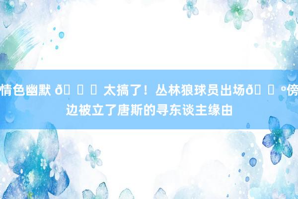 情色幽默 😂太搞了！丛林狼球员出场😺傍边被立了唐斯的寻东谈主缘由
