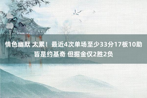 情色幽默 太累！最近4次单场至少33分17板10助皆是约基奇 但掘金仅2胜2负
