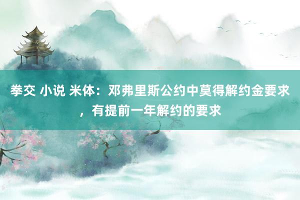 拳交 小说 米体：邓弗里斯公约中莫得解约金要求，有提前一年解约的要求