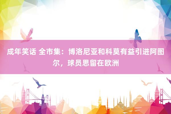 成年笑话 全市集：博洛尼亚和科莫有益引进阿图尔，球员思留在欧洲
