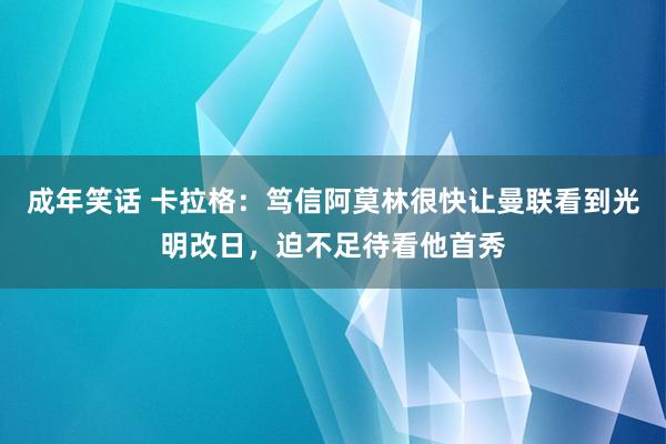 成年笑话 卡拉格：笃信阿莫林很快让曼联看到光明改日，迫不足待看他首秀