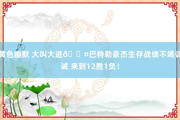 黄色幽默 大叫大进😤巴特勒豪杰生存战绩不竭训诫 来到12胜1负！