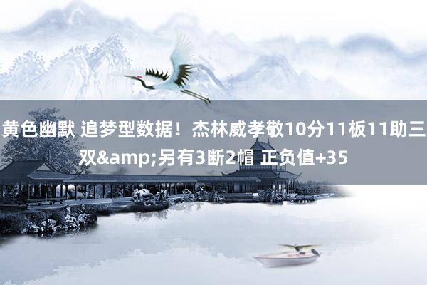 黄色幽默 追梦型数据！杰林威孝敬10分11板11助三双&另有3断2帽 正负值+35