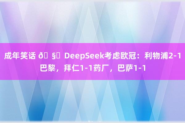 成年笑话 🧐DeepSeek考虑欧冠：利物浦2-1巴黎，拜仁1-1药厂，巴萨1-1