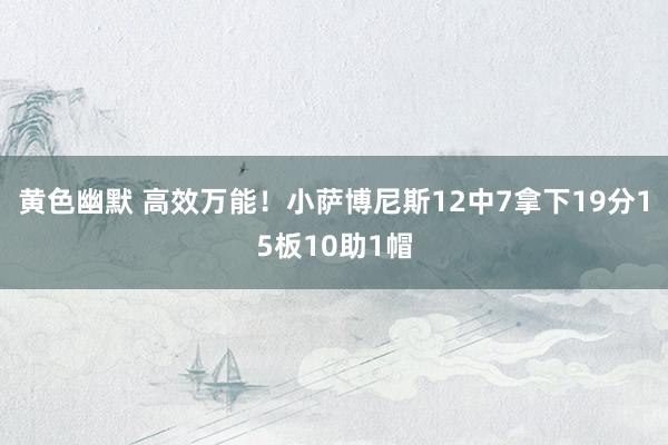黄色幽默 高效万能！小萨博尼斯12中7拿下19分15板10助1帽