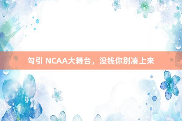 勾引 NCAA大舞台，没钱你别凑上来