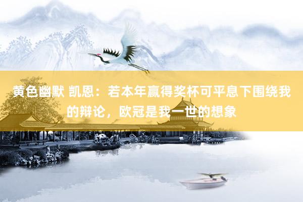 黄色幽默 凯恩：若本年赢得奖杯可平息下围绕我的辩论，欧冠是我一世的想象